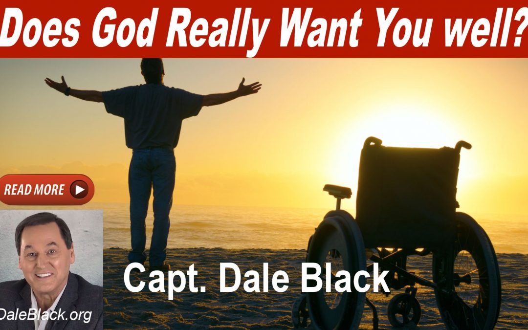 Does God REALLY Want You WELL? – Capt. Dale Black